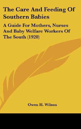 The Care And Feeding Of Southern Babies: A Guide For Mothers, Nurses And Baby Welfare Workers Of The South (1920)