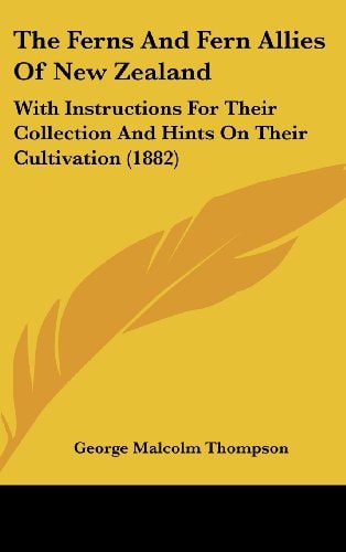 The Ferns And Fern Allies Of New Zealand: With Instructions For Their Collection And Hints On Their Cultivation (1882)