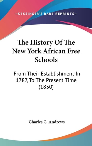 The History Of The New York African Free Schools: From Their Establishment In 1787, To The Present Time (1830)