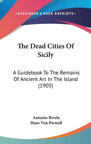 The Dead Cities Of Sicily: A Guidebook To The Remains Of Ancient Art In The Island (1905)