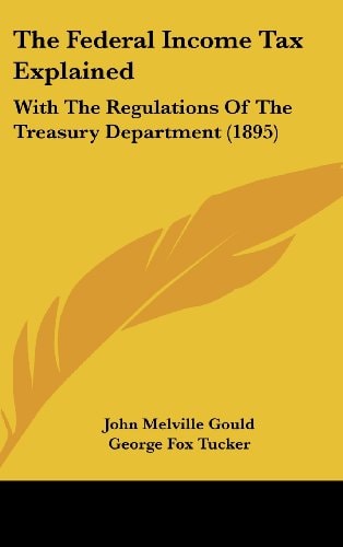 The Federal Income Tax Explained: With The Regulations Of The Treasury Department (1895)