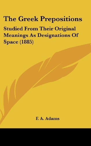 The Greek Prepositions: Studied From Their Original Meanings As Designations Of Space (1885)