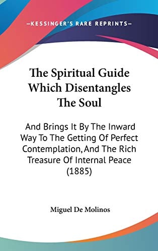 The Spiritual Guide Which Disentangles The Soul: And Brings It By The Inward Way To The Getting Of Perfect Contemplation, And The Rich Treasure Of Internal Peace (1885)