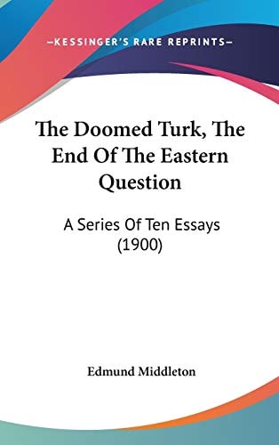 The Doomed Turk, The End Of The Eastern Question: A Series Of Ten Essays (1900)