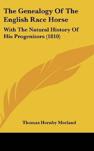 The Genealogy Of The English Race Horse: With The Natural History Of His Progenitors (1810)