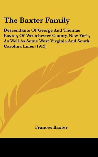 The Baxter Family: Descendants Of George And Thomas Baxter, Of Westchester County, New York, As Well As Some West Virginia And South Carolina Lines (1913)