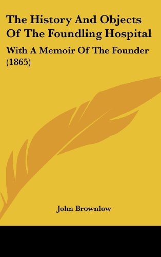 The History And Objects Of The Foundling Hospital: With A Memoir Of The Founder (1865)