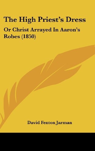 The High Priest's Dress: Or Christ Arrayed In Aaron's Robes (1850)