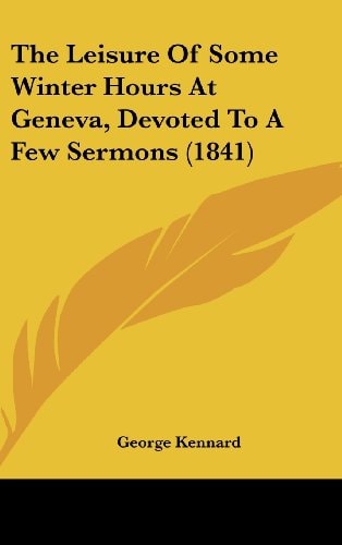 The Leisure Of Some Winter Hours At Geneva, Devoted To A Few Sermons (1841)