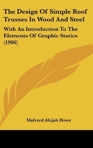 The Design Of Simple Roof Trusses In Wood And Steel: With An Introduction To The Elements Of Graphic Statics (1906)