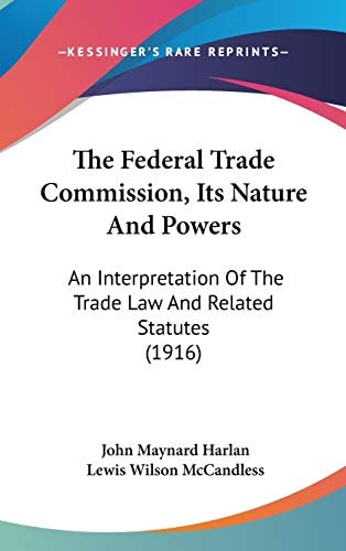 The Federal Trade Commission, Its Nature And Powers: An Interpretation Of The Trade Law And Related Statutes (1916)