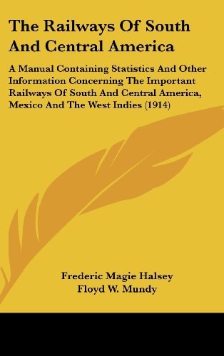 The Railways Of South And Central America: A Manual Containing Statistics And Other Information Concerning The Important Railways Of South And Central America, Mexico And The West Indies (1914)