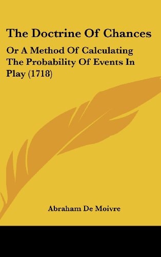 The Doctrine Of Chances: Or A Method Of Calculating The Probability Of Events In Play (1718)