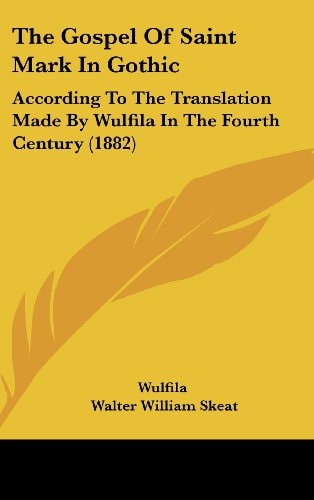 The Gospel Of Saint Mark In Gothic: According To The Translation Made By Wulfila In The Fourth Century (1882)