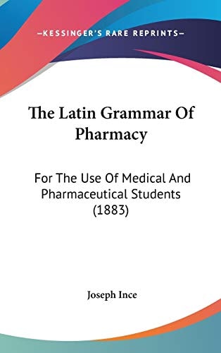 The Latin Grammar Of Pharmacy: For The Use Of Medical And Pharmaceutical Students (1883)