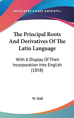 The Principal Roots And Derivatives Of The Latin Language: With A Display Of Their Incorporation Into English (1858)