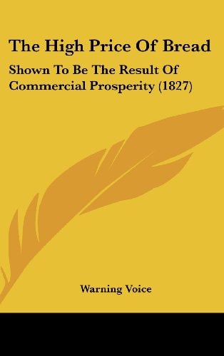 The High Price Of Bread: Shown To Be The Result Of Commercial Prosperity (1827)