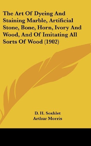 The Art Of Dyeing And Staining Marble, Artificial Stone, Bone, Horn, Ivory And Wood, And Of Imitating All Sorts Of Wood (1902)
