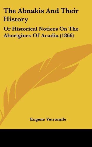 The Abnakis And Their History: Or Historical Notices On The Aborigines Of Acadia (1866)