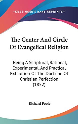 The Center And Circle Of Evangelical Religion: Being A Scriptural, Rational, Experimental, And Practical Exhibition Of The Doctrine Of Christian Perfection (1852)