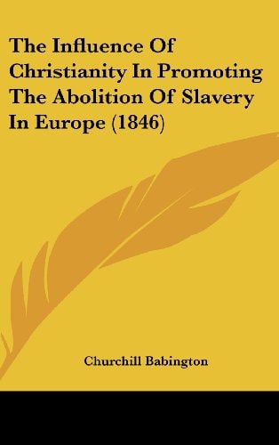 The Influence Of Christianity In Promoting The Abolition Of Slavery In Europe (1846)