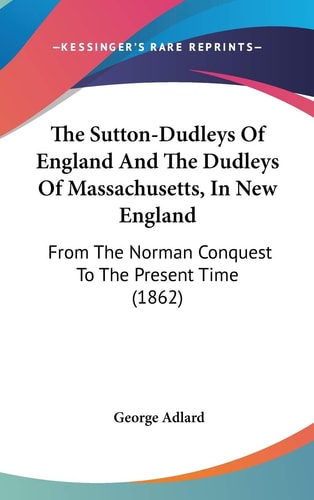 The Sutton-Dudleys Of England And The Dudleys Of Massachusetts, In New England: From The Norman Conquest To The Present Time (1862)