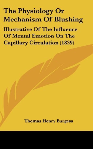The Physiology Or Mechanism Of Blushing: Illustrative Of The Influence Of Mental Emotion On The Capillary Circulation (1839)