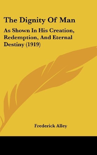 The Dignity Of Man: As Shown In His Creation, Redemption, And Eternal Destiny (1919)