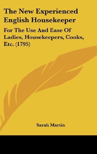 The New Experienced English Housekeeper: For The Use And Ease Of Ladies, Housekeepers, Cooks, Etc. (1795)