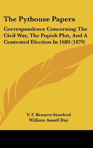The Pythouse Papers: Correspondence Concerning The Civil War, The Popish Plot, And A Contested Election In 1680 (1879)