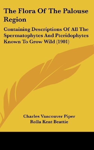 The Flora Of The Palouse Region: Containing Descriptions Of All The Spermatophytes And Pteridophytes Known To Grow Wild (1901)