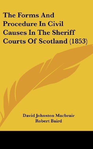 The Forms And Procedure In Civil Causes In The Sheriff Courts Of Scotland (1853)