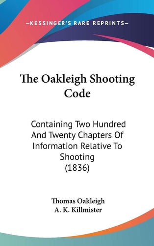 The Oakleigh Shooting Code: Containing Two Hundred And Twenty Chapters Of Information Relative To Shooting (1836)