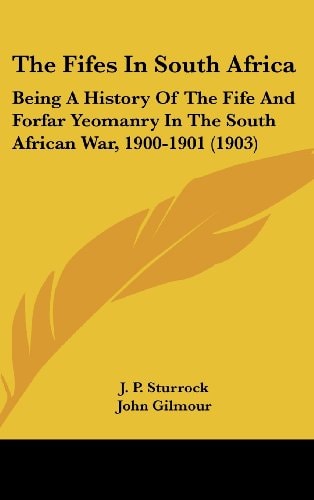 The Fifes In South Africa: Being A History Of The Fife And Forfar Yeomanry In The South African War, 1900-1901 (1903)