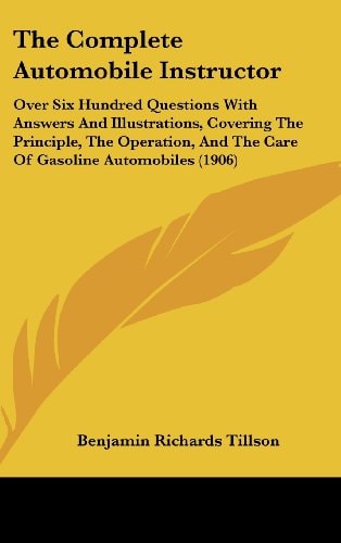 The Complete Automobile Instructor: Over Six Hundred Questions With Answers And Illustrations, Covering The Principle, The Operation, And The Care Of Gasoline Automobiles (1906)