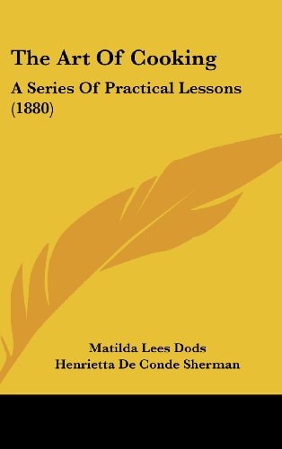 The Art Of Cooking: A Series Of Practical Lessons (1880)