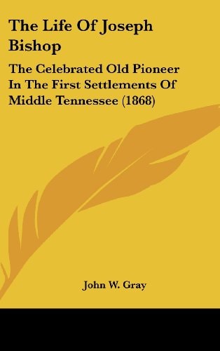 The Life Of Joseph Bishop: The Celebrated Old Pioneer In The First Settlements Of Middle Tennessee (1868)