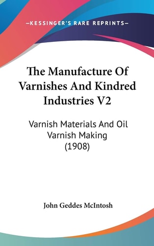 The Manufacture Of Varnishes And Kindred Industries V2: Varnish Materials And Oil Varnish Making (1908)