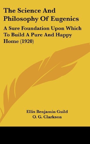 The Science And Philosophy Of Eugenics: A Sure Foundation Upon Which To Build A Pure And Happy Home (1920)