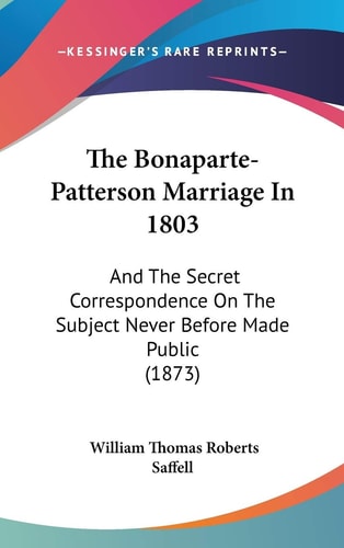 The Bonaparte-Patterson Marriage In 1803: And The Secret Correspondence On The Subject Never Before Made Public (1873)