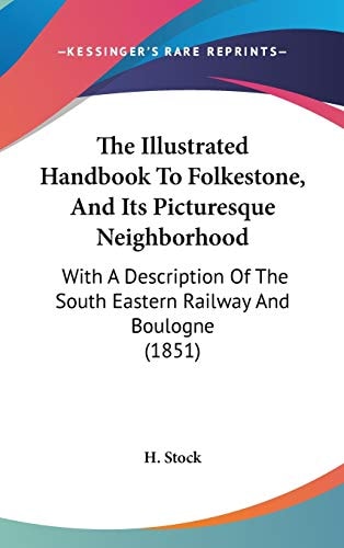 The Illustrated Handbook To Folkestone, And Its Picturesque Neighborhood: With A Description Of The South Eastern Railway And Boulogne (1851)