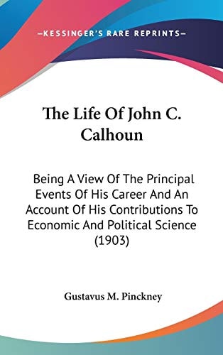 The Life Of John C. Calhoun: Being A View Of The Principal Events Of His Career And An Account Of His Contributions To Economic And Political Science (1903)