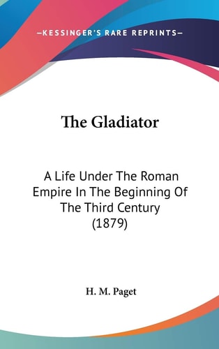 The Gladiator: A Life Under The Roman Empire In The Beginning Of The Third Century (1879)