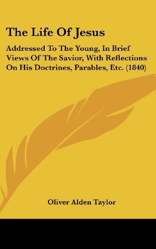 The Life Of Jesus: Addressed To The Young, In Brief Views Of The Savior, With Reflections On His Doctrines, Parables, Etc. (1840)