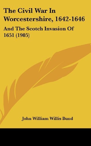 The Civil War In Worcestershire, 1642-1646: And The Scotch Invasion Of 1651 (1905)