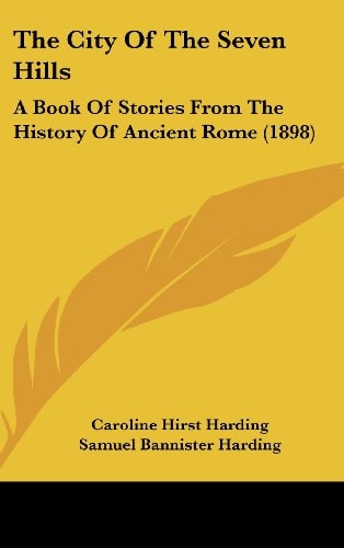 The City Of The Seven Hills: A Book Of Stories From The History Of Ancient Rome (1898)