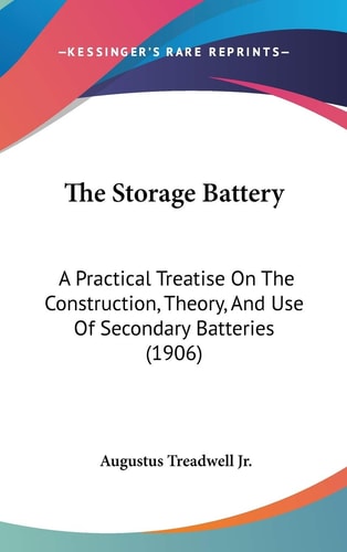 The Storage Battery: A Practical Treatise On The Construction, Theory, And Use Of Secondary Batteries (1906)