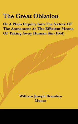 The Great Oblation: Or A Plain Inquiry Into The Nature Of The Atonement As The Efficient Means Of Taking Away Human Sin (1864)
