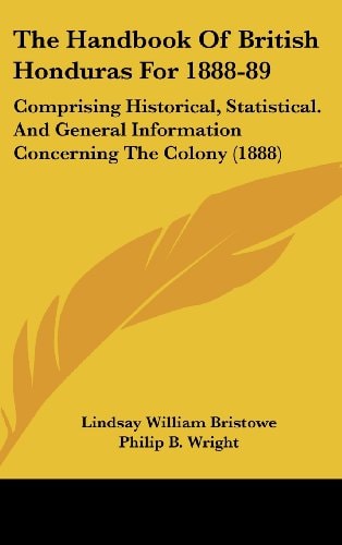 The Handbook Of British Honduras For 1888-89: Comprising Historical, Statistical. And General Information Concerning The Colony (1888)