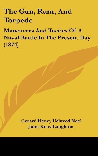 The Gun, Ram, And Torpedo: Maneuvers And Tactics Of A Naval Battle In The Present Day (1874)